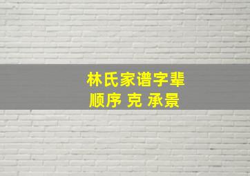 林氏家谱字辈顺序 克 承景